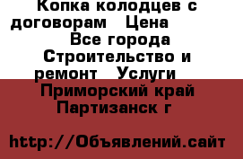 Копка колодцев с договорам › Цена ­ 4 200 - Все города Строительство и ремонт » Услуги   . Приморский край,Партизанск г.